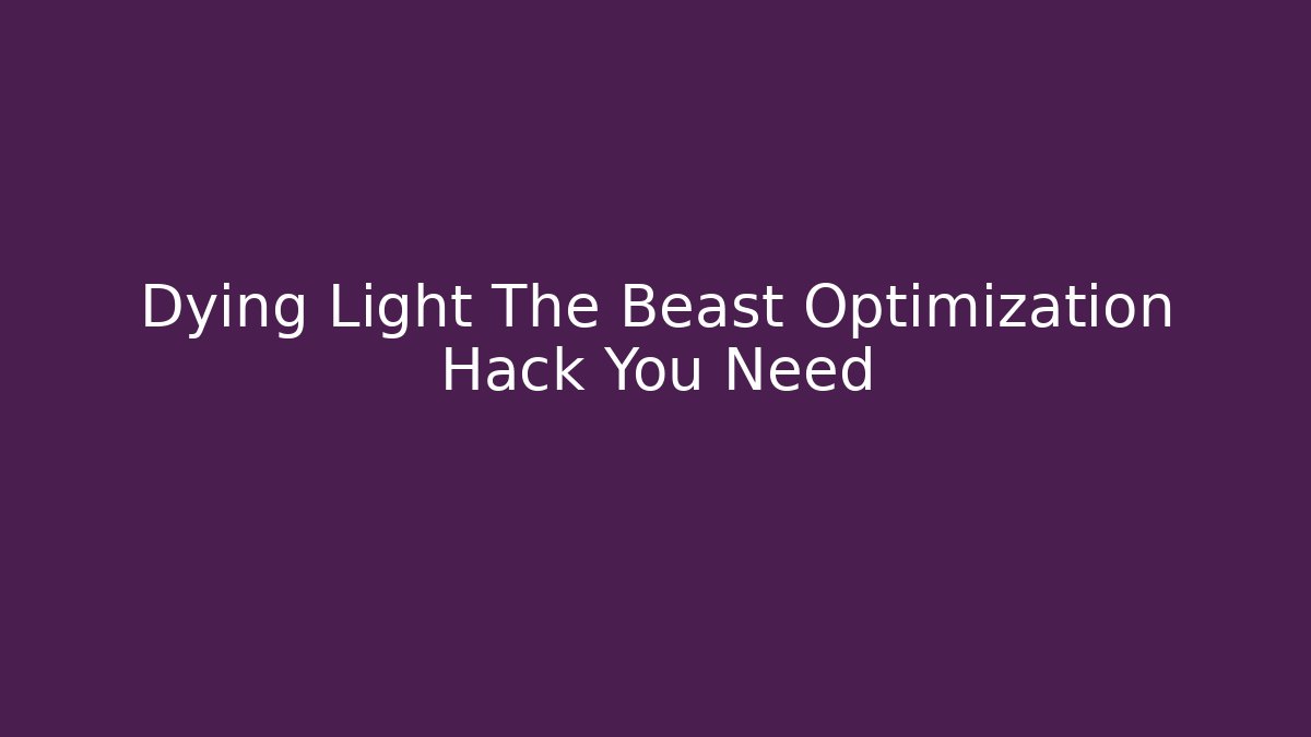 Dying Light The Beast Optimization Hack You Need