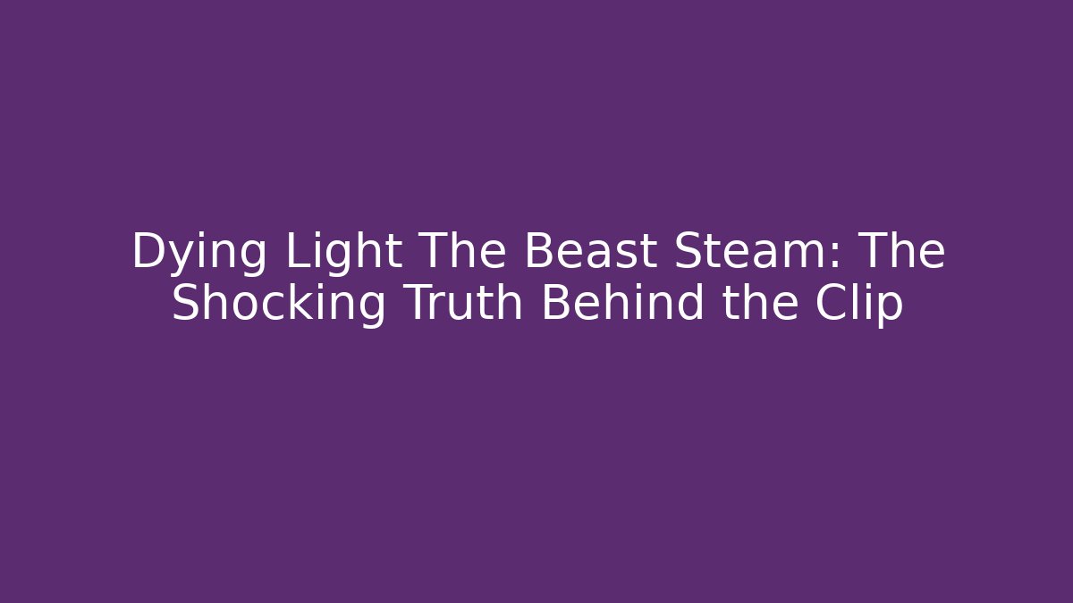 Dying Light The Beast Steam: The Shocking Truth Behind the Clip