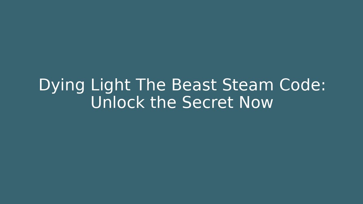 Dying Light The Beast Steam Code: Unlock the Secret Now - Create More Assets
