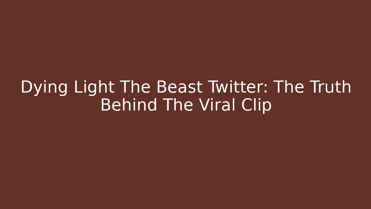Dying Light The Beast Twitter: The Truth Behind The Viral Clip