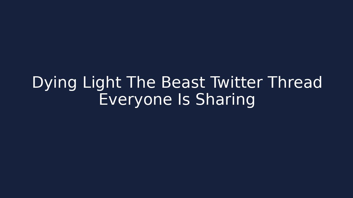 Dying Light The Beast Twitter Thread Everyone Is Sharing