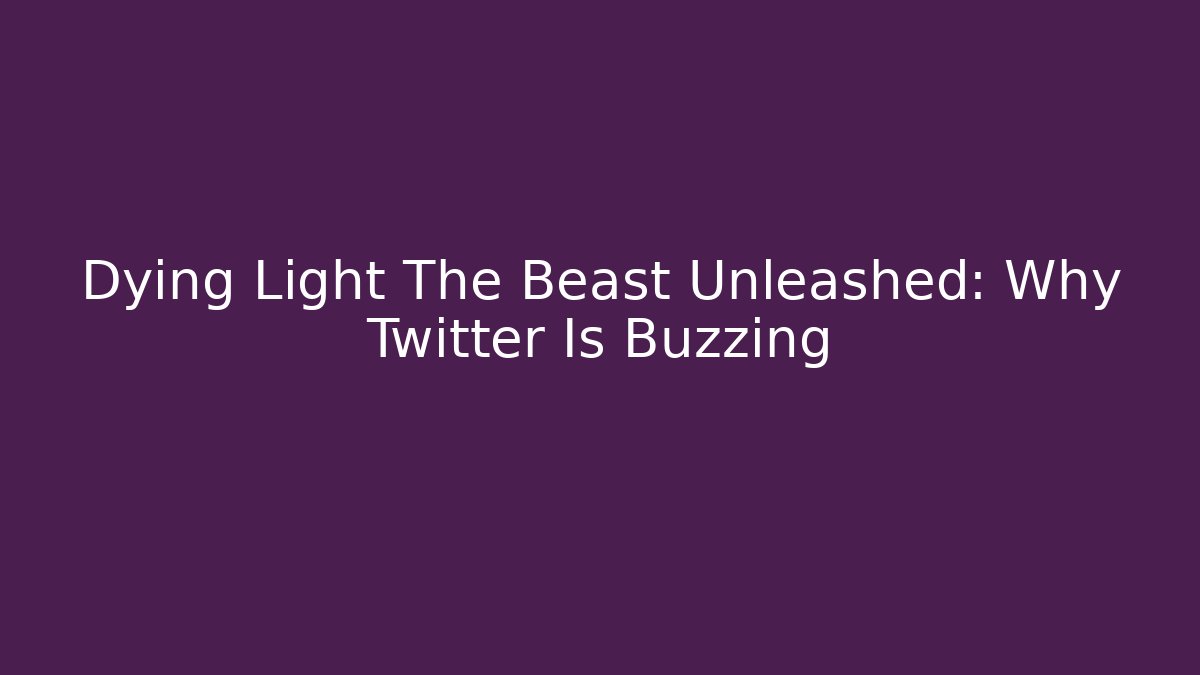 Dying Light The Beast Unleashed: Why Twitter Is Buzzing - Create More Assets