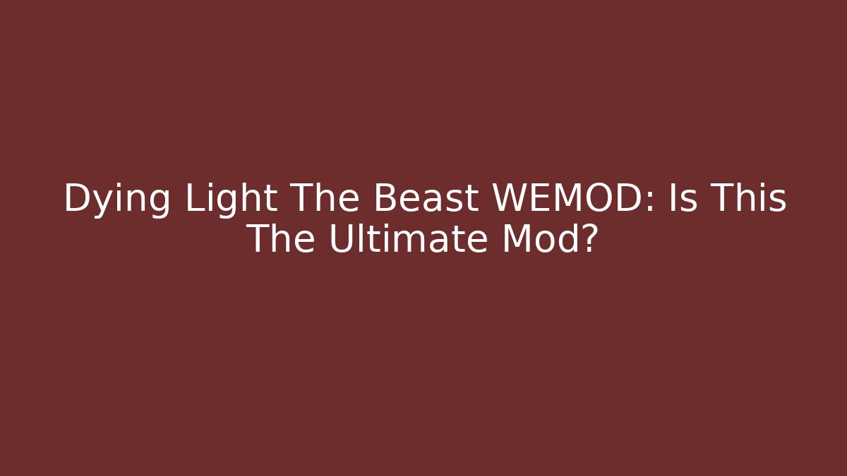 Dying Light The Beast WEMOD: Is This The Ultimate Mod?