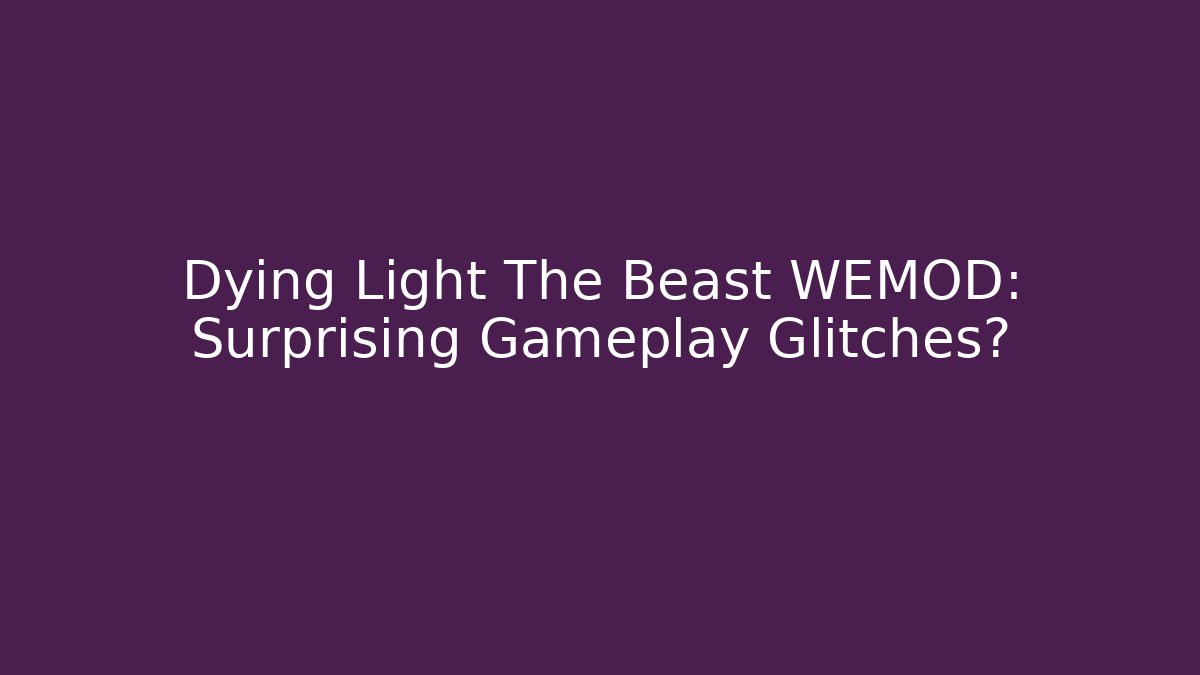 Dying Light The Beast WEMOD: Surprising Gameplay Glitches?