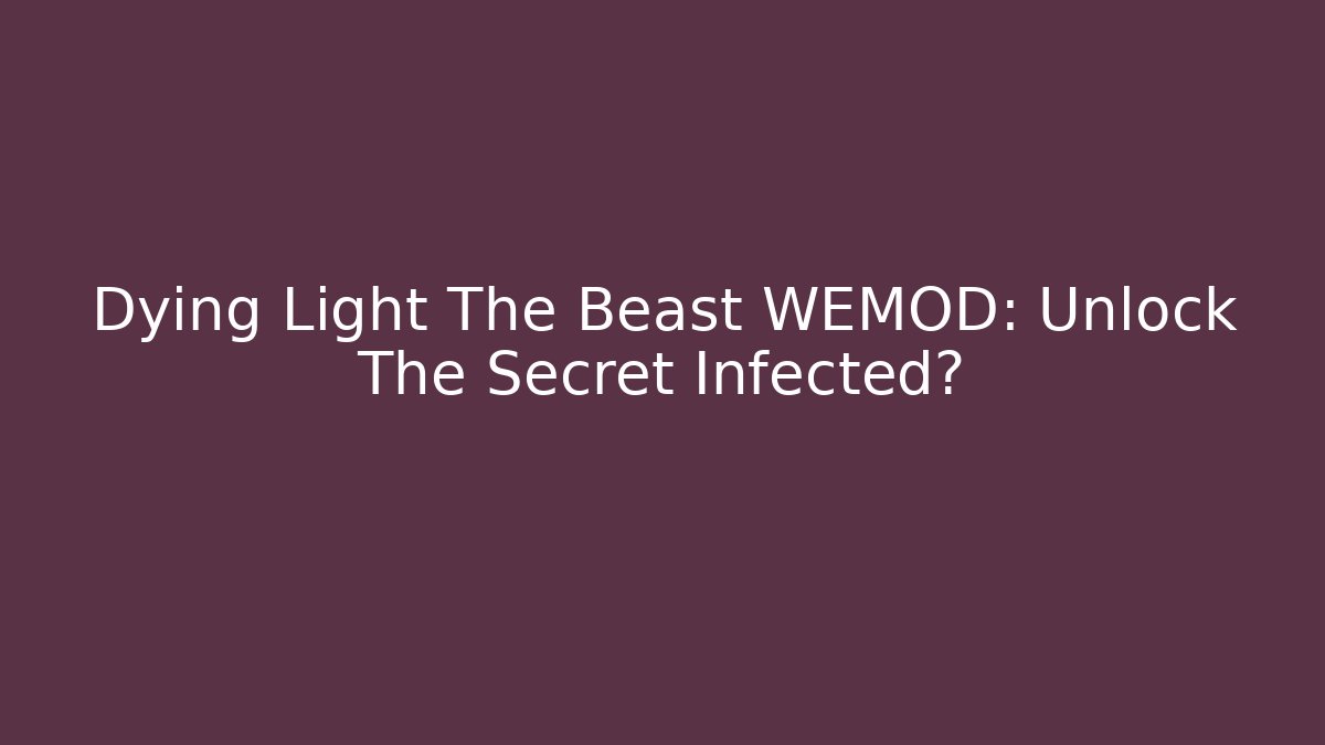 Dying Light The Beast WEMOD: Unlock The Secret Infected?