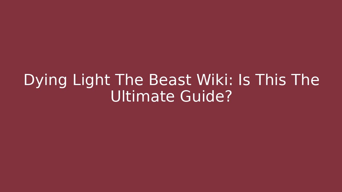 Dying Light The Beast Wiki: Is This The Ultimate Guide?