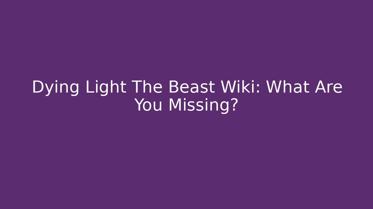 Dying Light The Beast Wiki: What Are You Missing? - Create More Assets