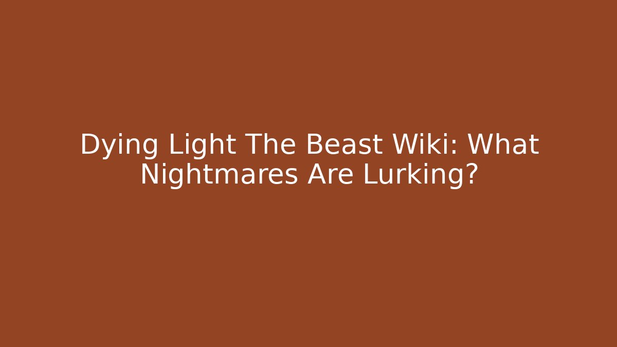 Dying Light The Beast Wiki: What Nightmares Are Lurking?