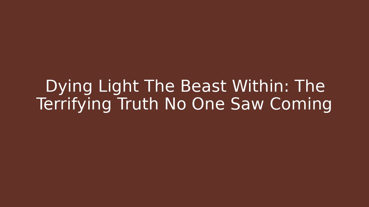 Dying Light The Beast Within: The Terrifying Truth No One Saw Coming - Create More Assets
