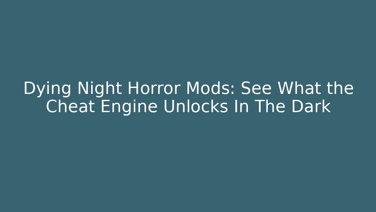 Dying Night Horror Mods: See What the Cheat Engine Unlocks In The Dark