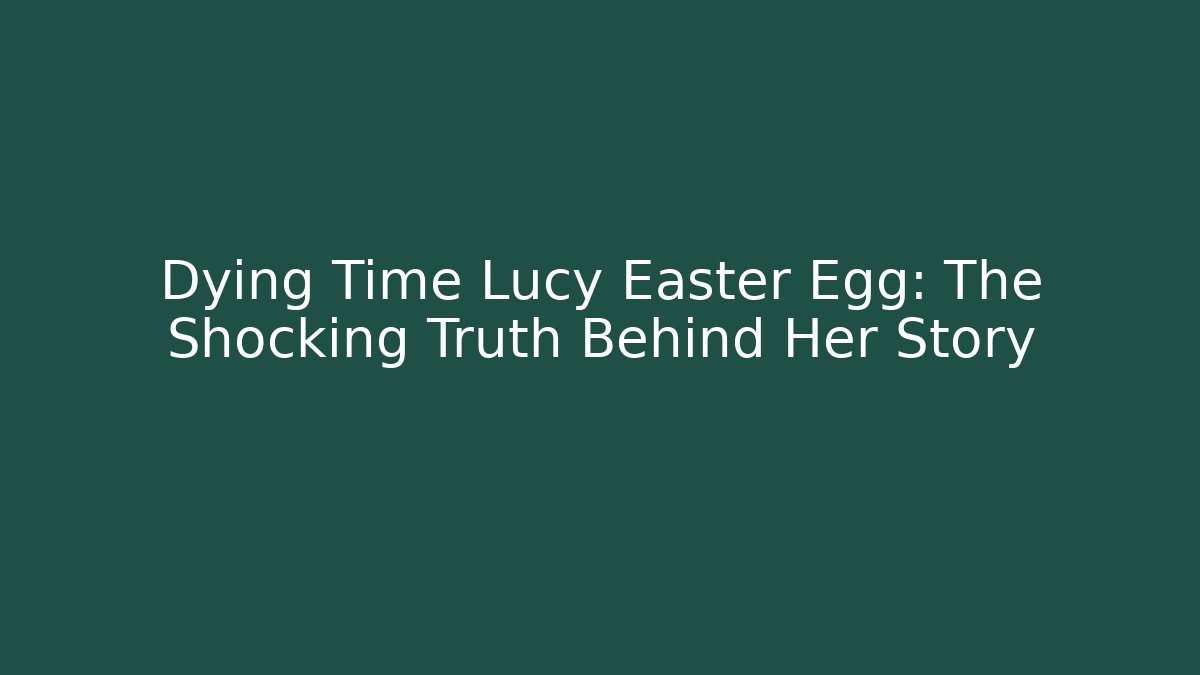 Dying Time Lucy Easter Egg: The Shocking Truth Behind Her Story