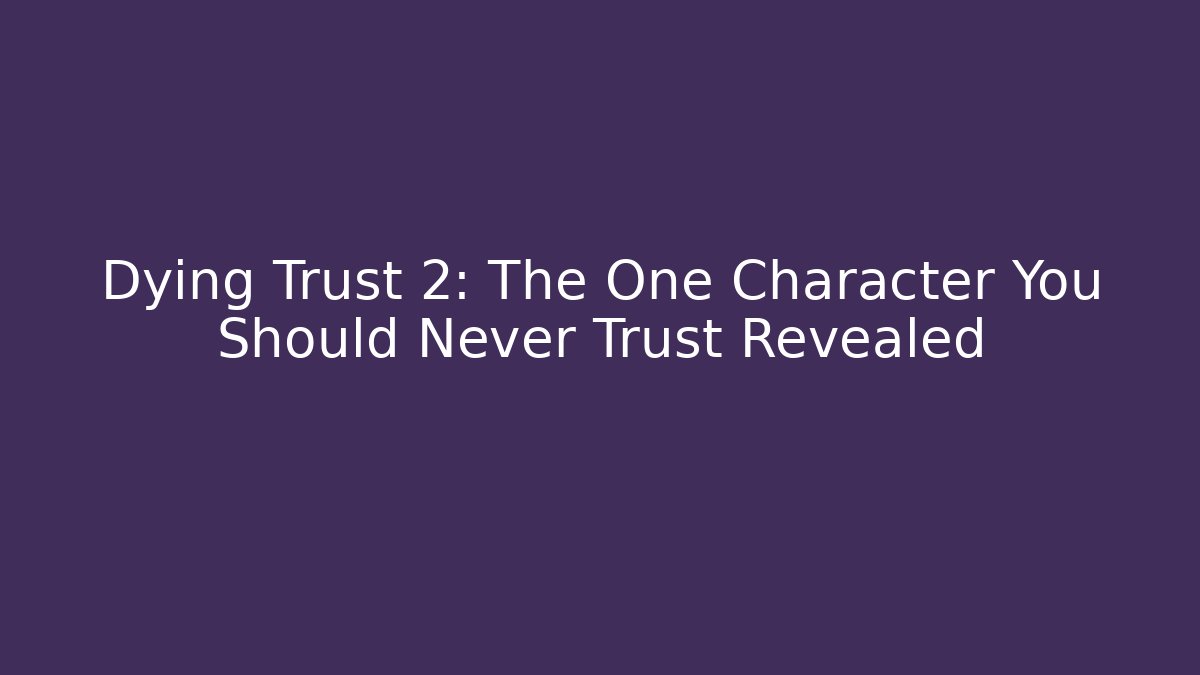 Dying Trust 2: The One Character You Should Never Trust Revealed