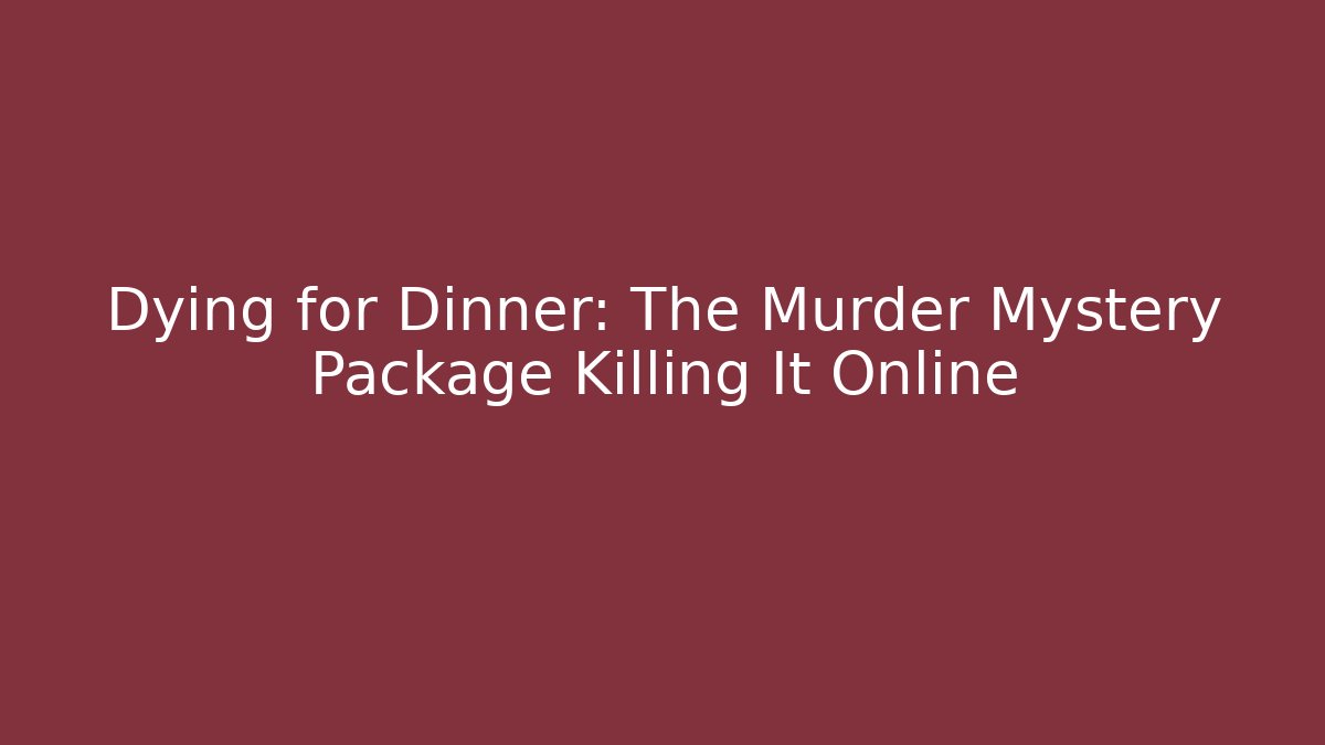 Dying for Dinner: The Murder Mystery Package Killing It Online