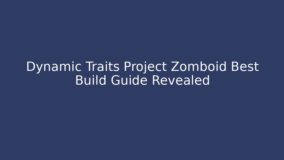 Dynamic Traits Project Zomboid Best Build Guide Revealed