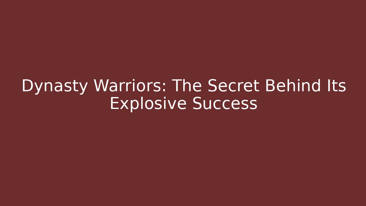 Dynasty Warriors: The Secret Behind Its Explosive Success