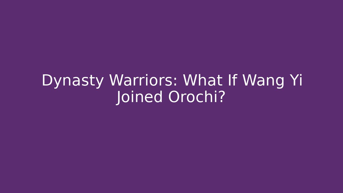Dynasty Warriors: What If Wang Yi Joined Orochi?