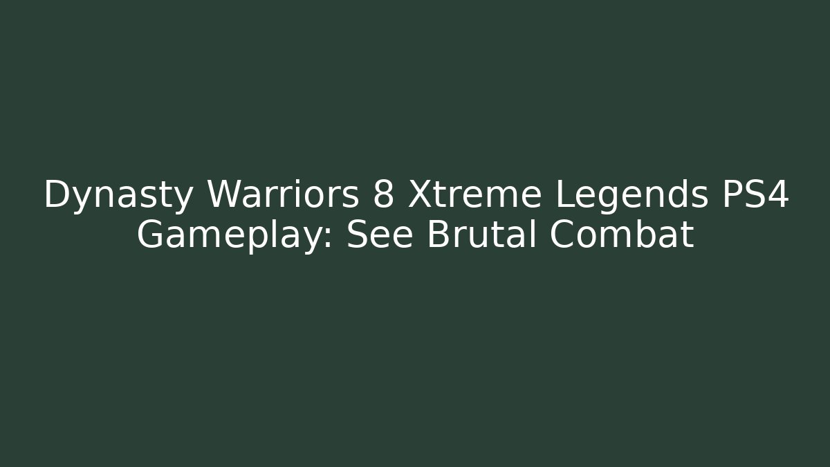 Dynasty Warriors 8 Xtreme Legends PS4 Gameplay: See Brutal Combat