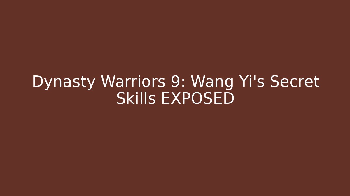 Dynasty Warriors 9: Wang Yi's Secret Skills EXPOSED