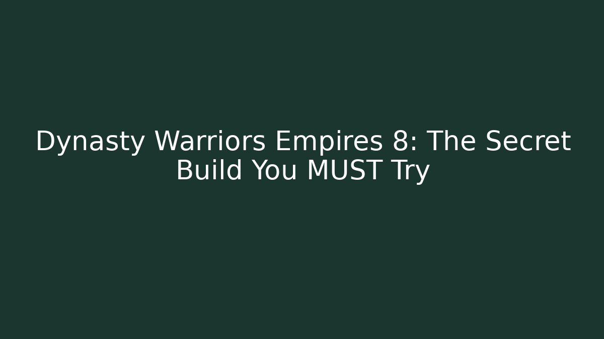 Dynasty Warriors Empires 8: The Secret Build You MUST Try
