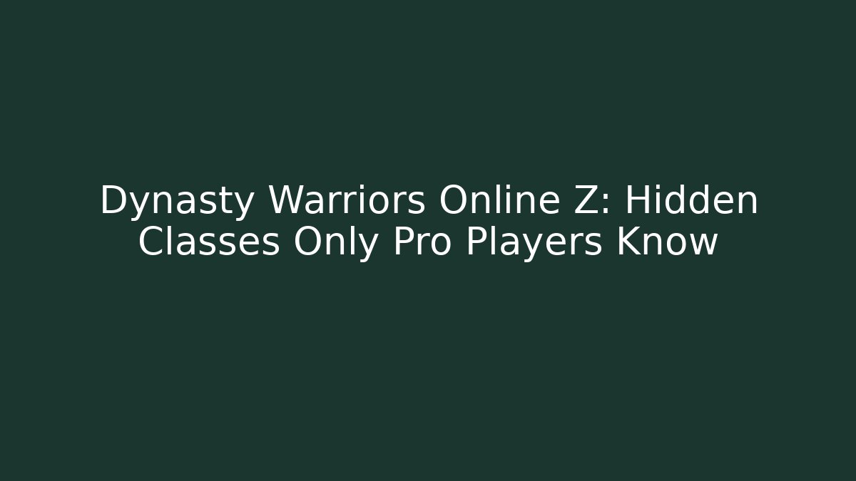 Dynasty Warriors Online Z: Hidden Classes Only Pro Players Know