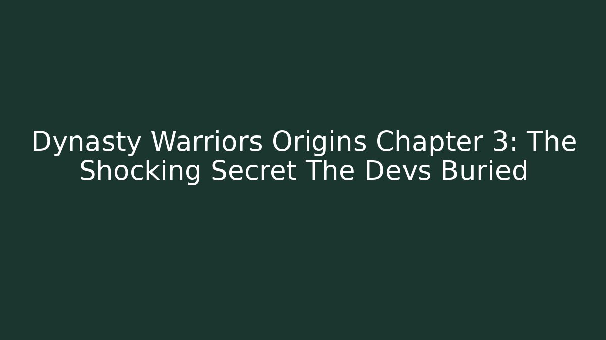 Dynasty Warriors Origins Chapter 3: The Shocking Secret The Devs Buried