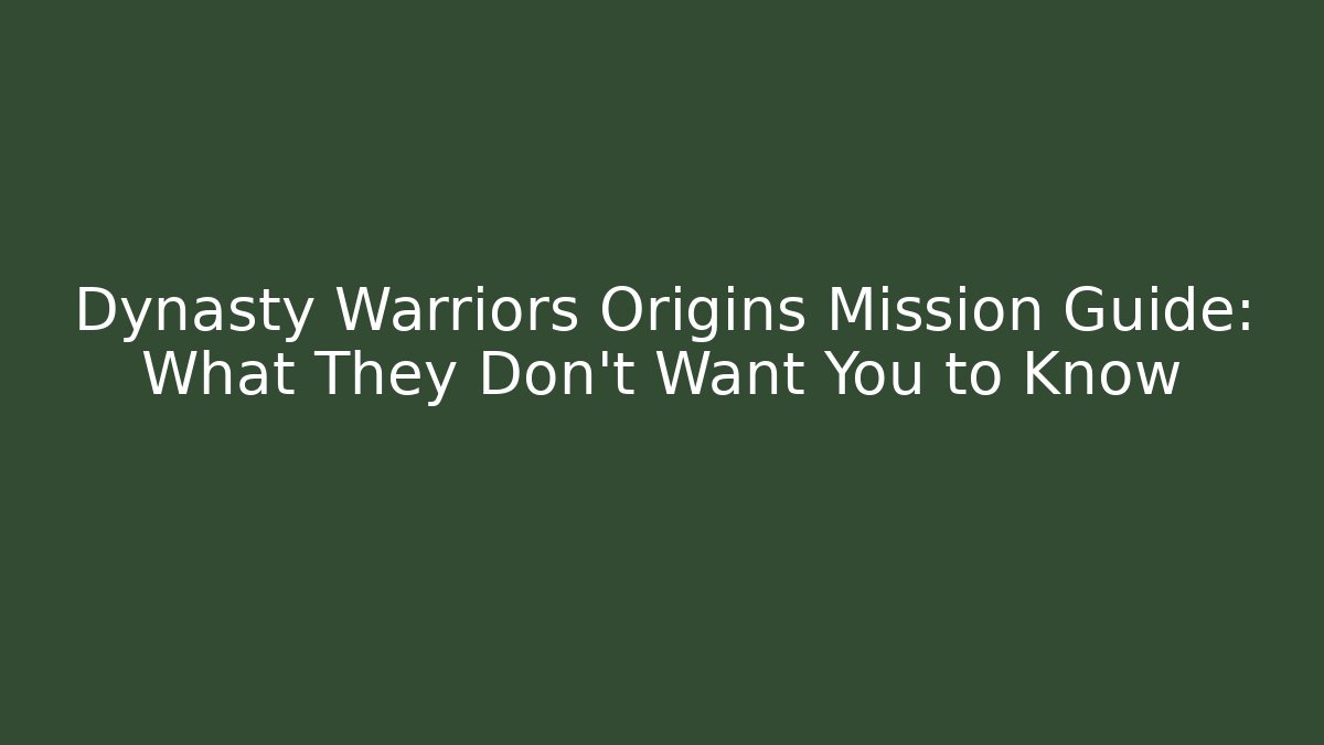 Dynasty Warriors Origins Mission Guide: What They Don't Want You to Know