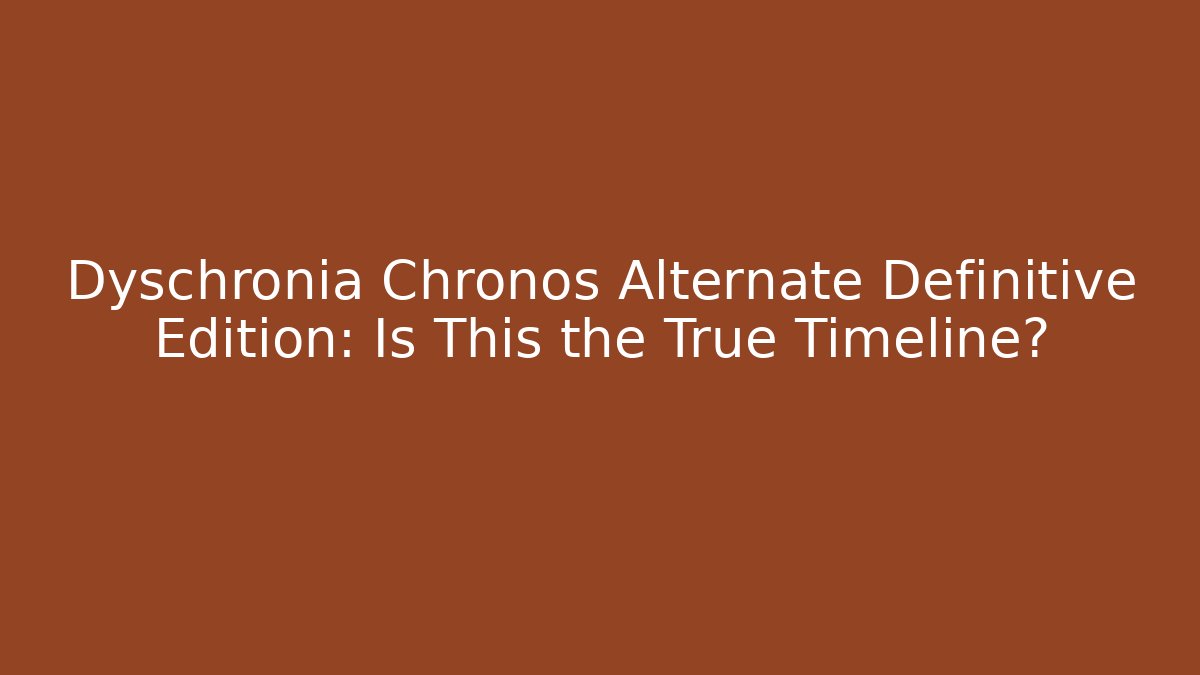 Dyschronia Chronos Alternate Definitive Edition: Is This the True Timeline?