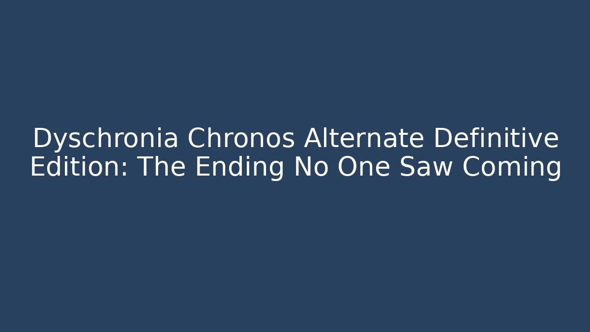 Dyschronia Chronos Alternate Definitive Edition: The Ending No One Saw Coming