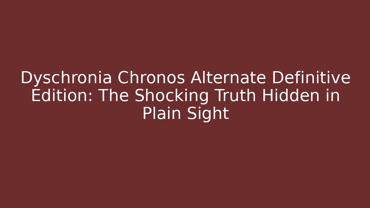 Dyschronia Chronos Alternate Definitive Edition: The Shocking Truth Hidden in Plain Sight