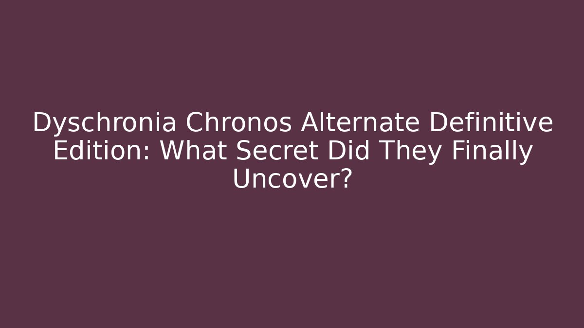 Dyschronia Chronos Alternate Definitive Edition: What Secret Did They Finally Uncover?