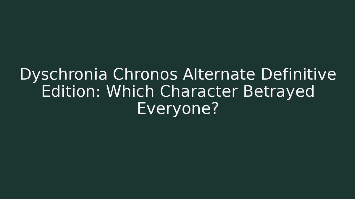 Dyschronia Chronos Alternate Definitive Edition: Which Character Betrayed Everyone?