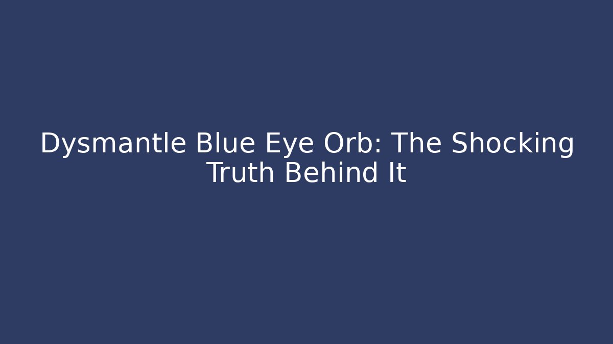 Dysmantle Blue Eye Orb: The Shocking Truth Behind It