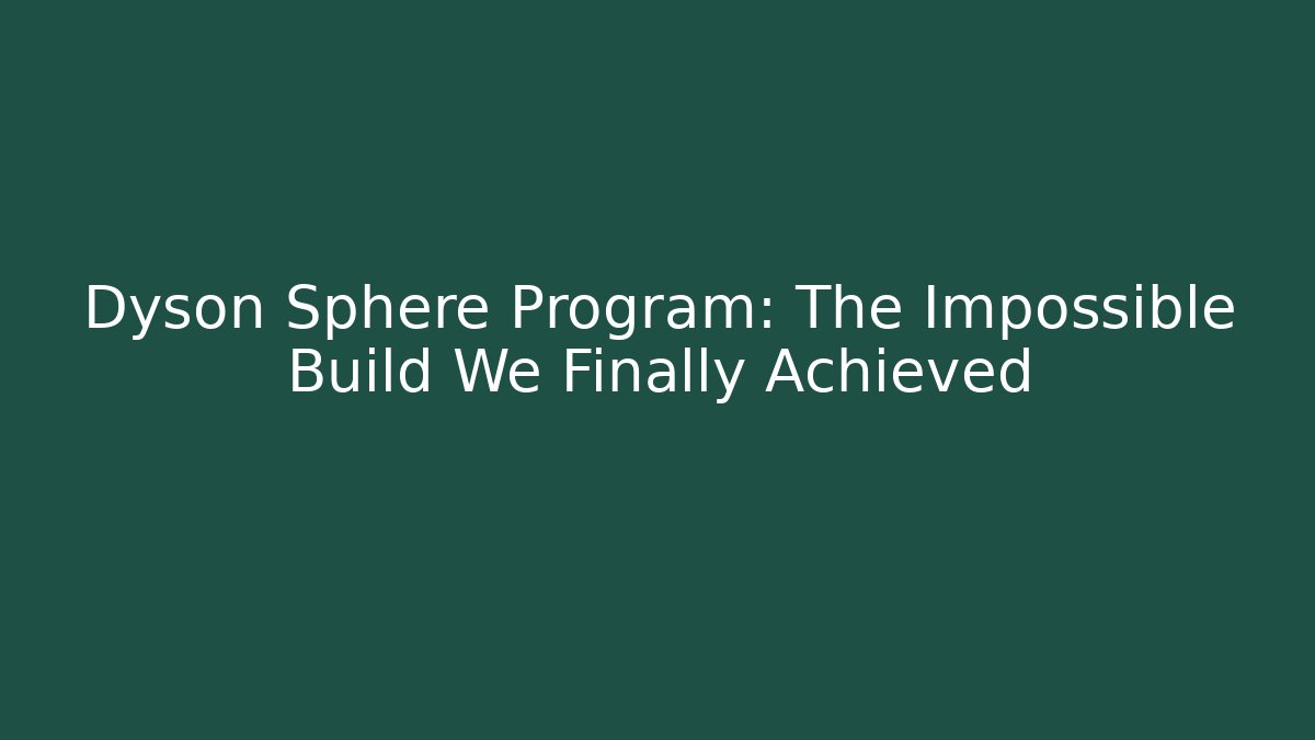 Dyson Sphere Program: The Impossible Build We Finally Achieved