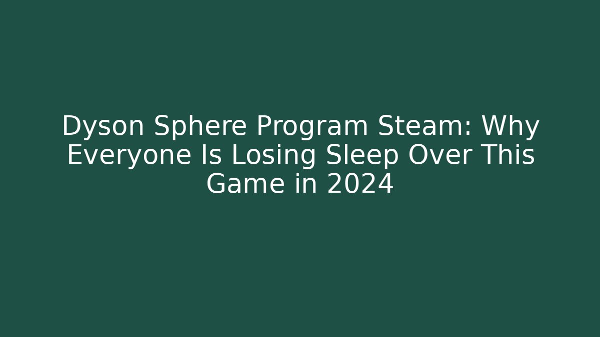 Dyson Sphere Program Steam: Why Everyone Is Losing Sleep Over This Game in 2024