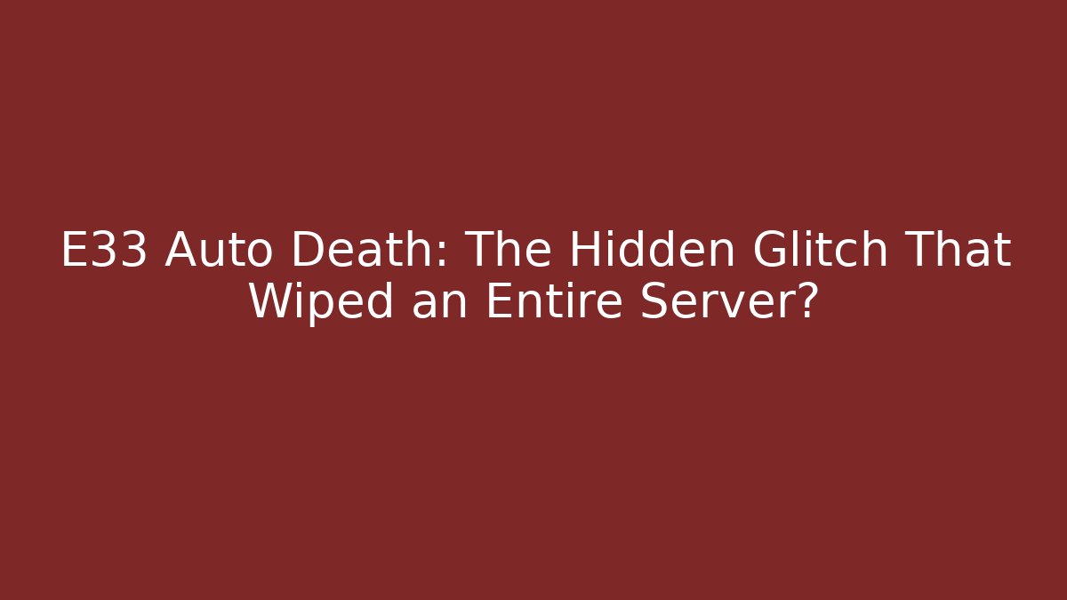 E33 Auto Death: The Hidden Glitch That Wiped an Entire Server?