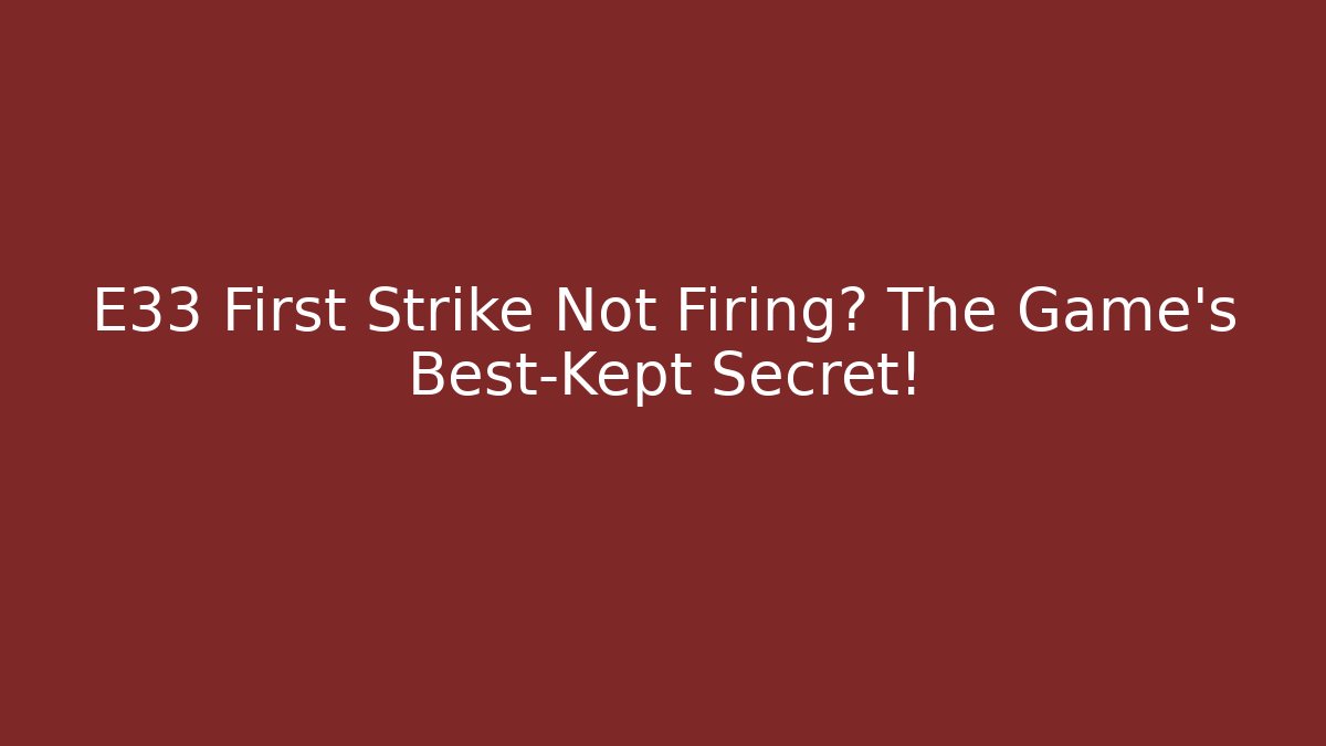 E33 First Strike Not Firing? The Game's Best-Kept Secret!