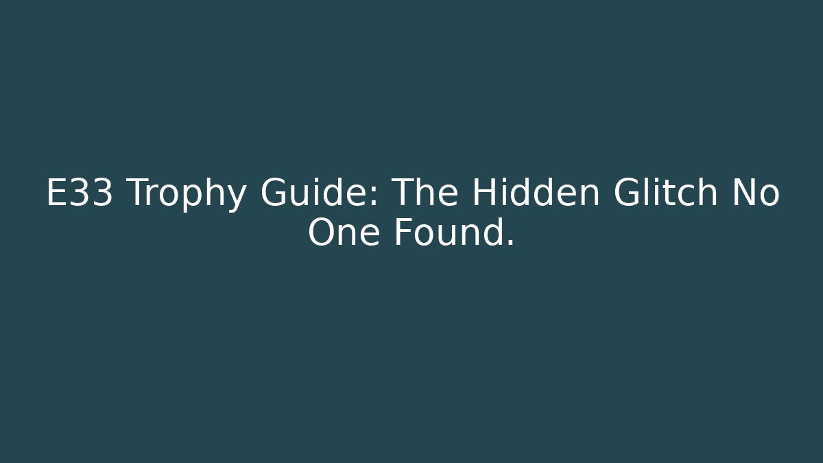 E33 Trophy Guide: The Hidden Glitch No One Found. - Create More Assets