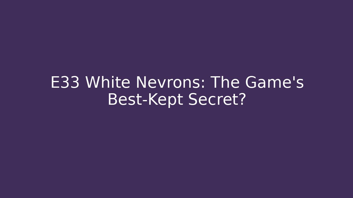 E33 White Nevrons: The Game's Best-Kept Secret?