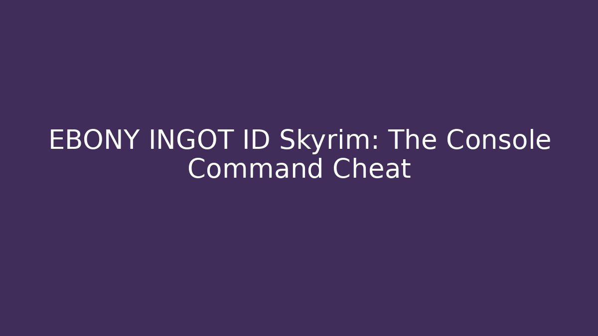 EBONY INGOT ID Skyrim: The Console Command Cheat