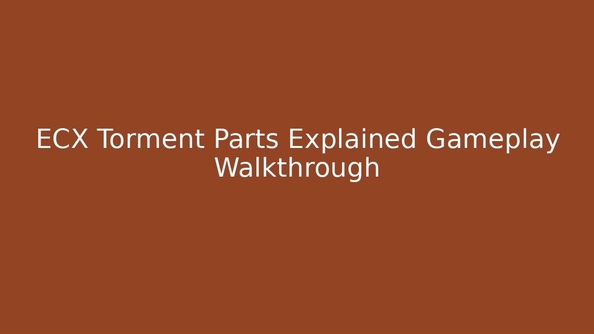 ECX Torment Parts Explained Gameplay Walkthrough