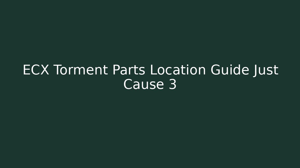 ECX Torment Parts Location Guide Just Cause 3 - Create More Assets