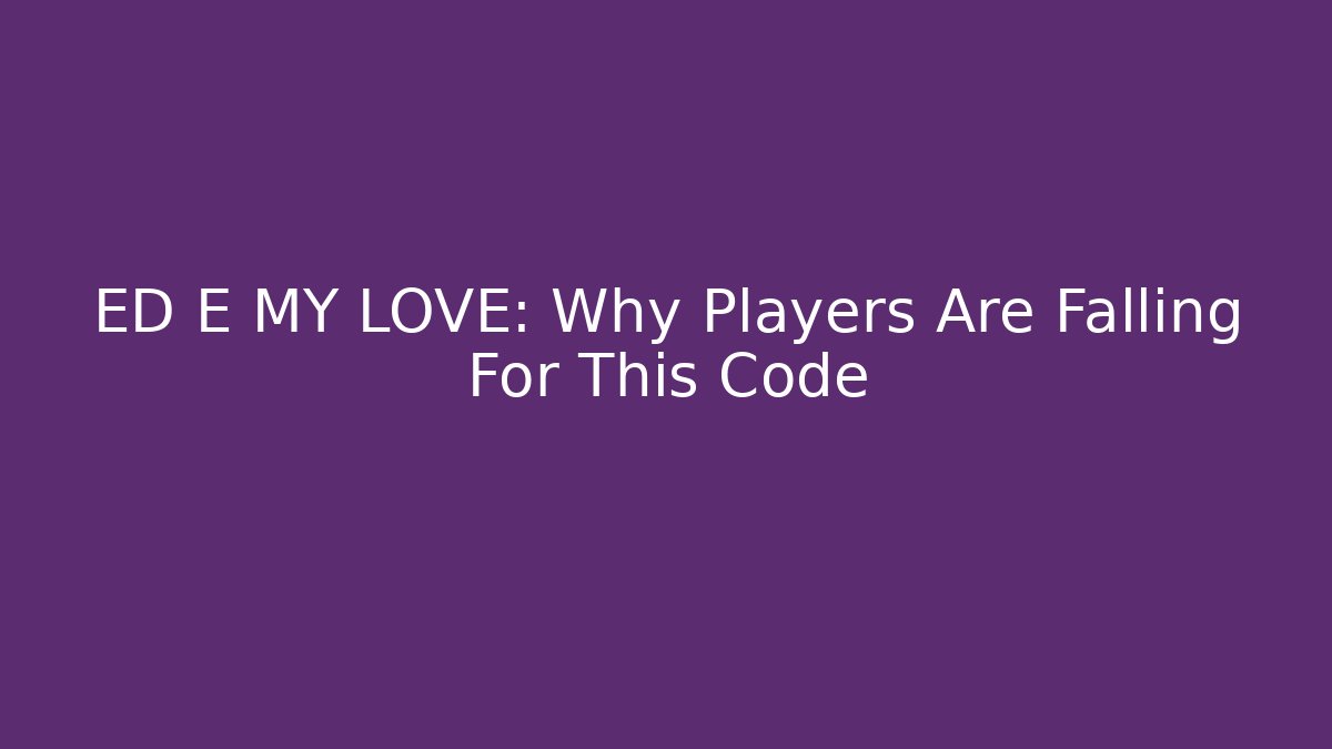 ED E MY LOVE: Why Players Are Falling For This Code - Create More Assets