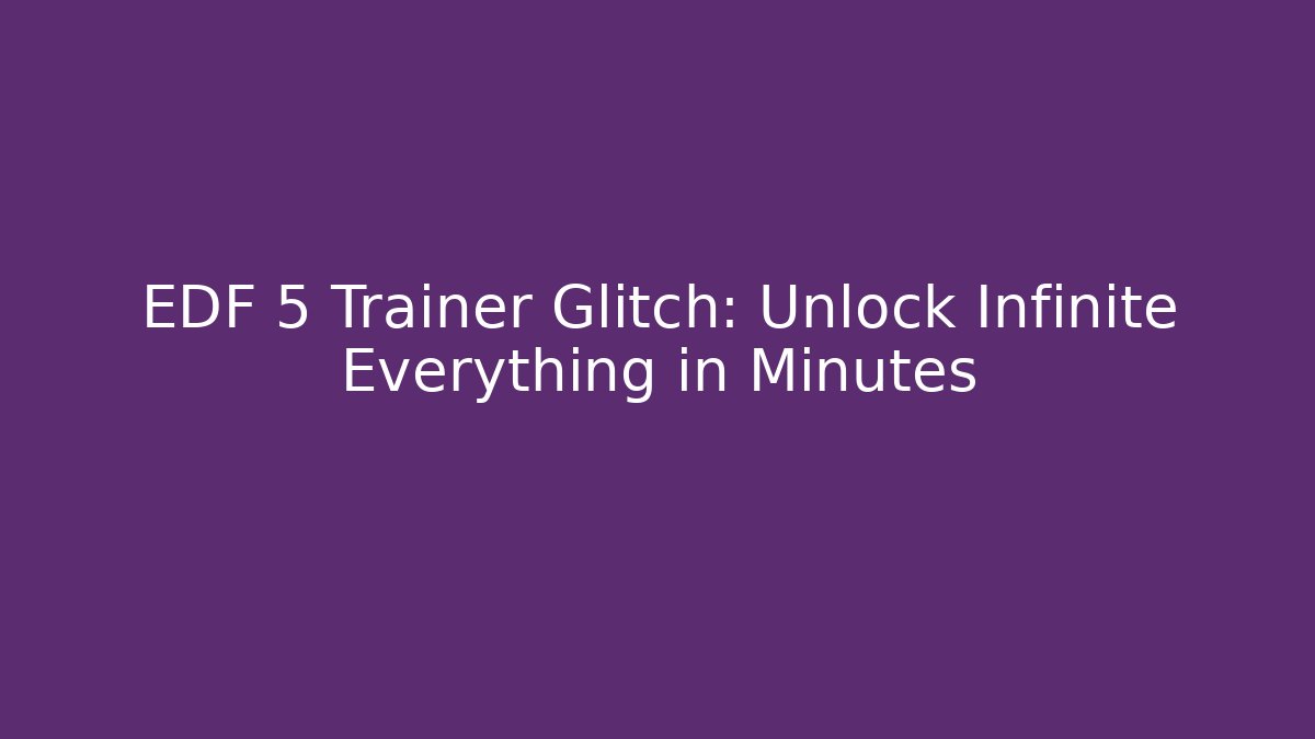 EDF 5 Trainer Glitch: Unlock Infinite Everything in Minutes