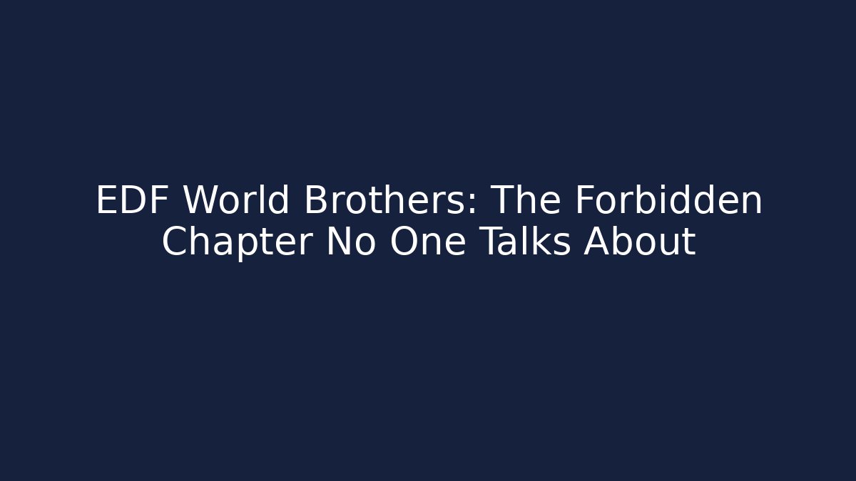 EDF World Brothers: The Forbidden Chapter No One Talks About