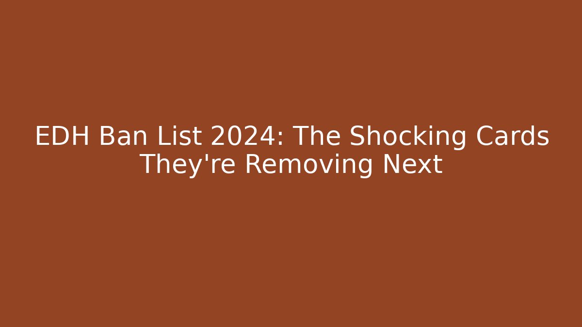 EDH Ban List 2024: The Shocking Cards They're Removing Next