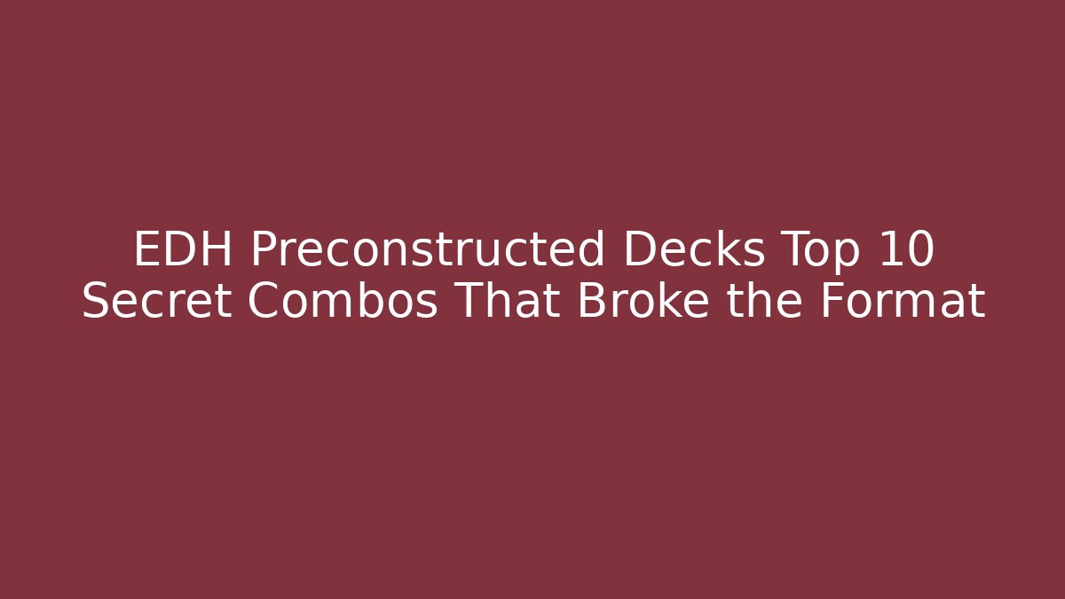 EDH Preconstructed Decks Top 10 Secret Combos That Broke the Format