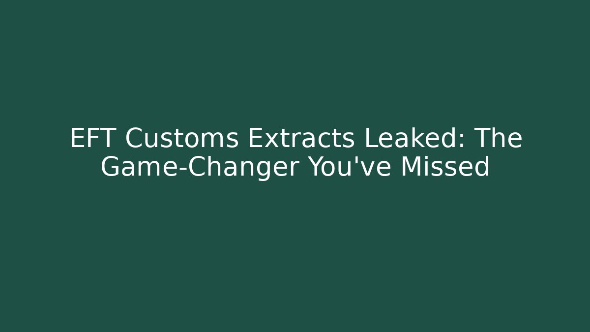 EFT Customs Extracts Leaked: The Game-Changer You’ve Missed