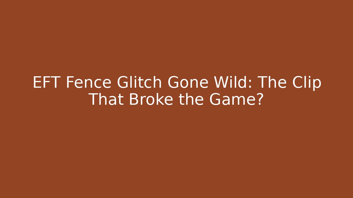 EFT Fence Glitch Gone Wild: The Clip That Broke the Game?