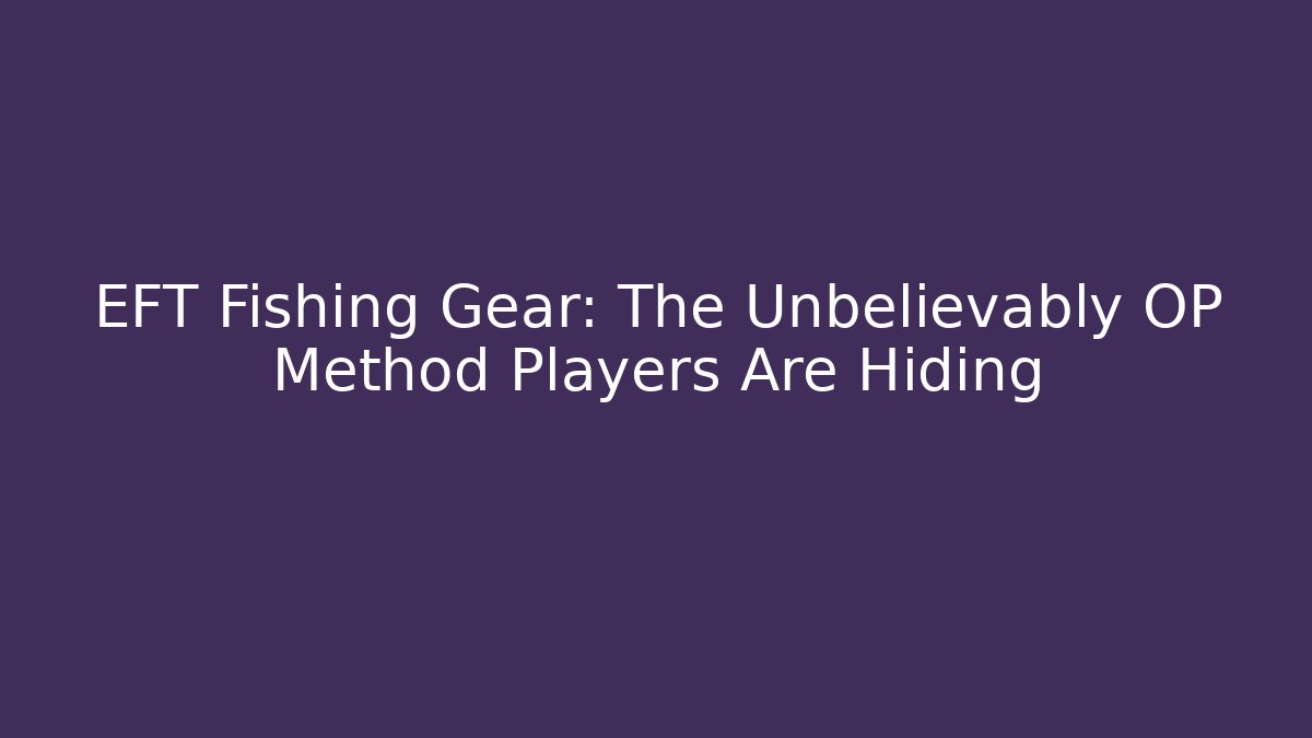 EFT Fishing Gear: The Unbelievably OP Method Players Are Hiding