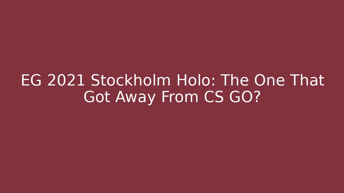 EG 2021 Stockholm Holo: The One That Got Away From CS GO?
